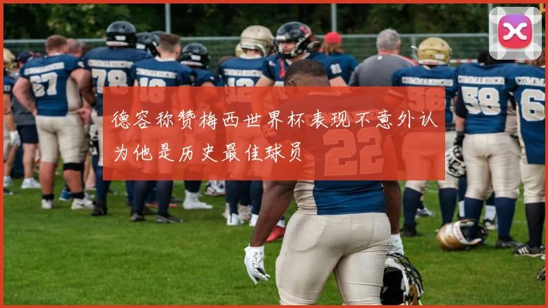 德容称赞梅西世界杯表现不意外认为他是历史最佳球员