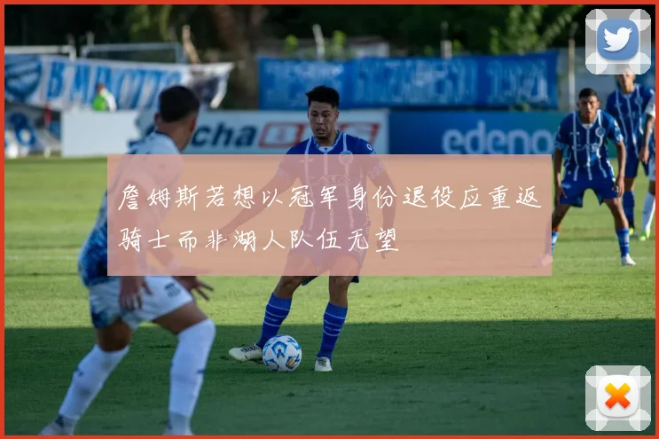 詹姆斯若想以冠军身份退役应重返骑士而非湖人队伍无望