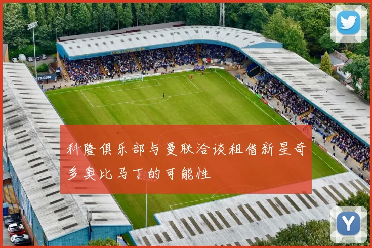 科隆俱乐部与曼联洽谈租借新星奇多奥比马丁的可能性