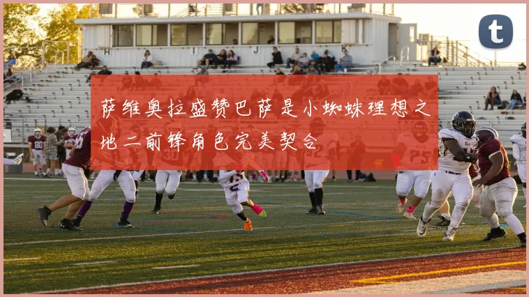 萨维奥拉盛赞巴萨是小蜘蛛理想之地二前锋角色完美契合