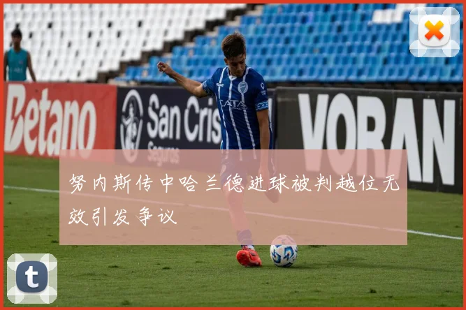 努内斯传中哈兰德进球被判越位无效引发争议