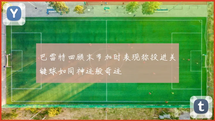 巴雷特回顾末节加时表现称投进关键球如同神迹般奇迹