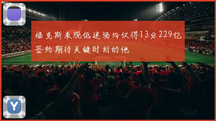 福克斯表现低迷场均仅得13分229亿签约期待关键时刻的他