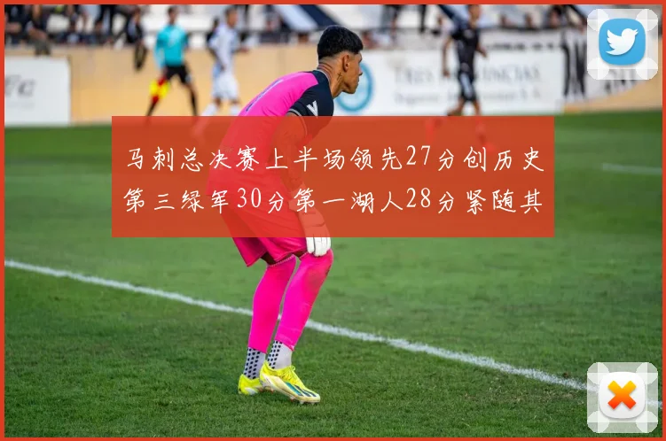 马刺总决赛上半场领先27分创历史第三绿军30分第一湖人28分紧随其后
