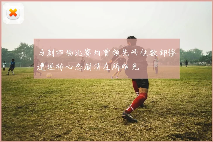 马刺四场比赛均曾领先两位数却惨遭逆转心态崩溃在所难免