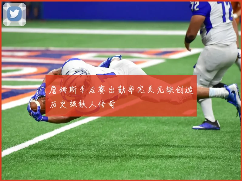 詹姆斯季后赛出勤率完美无缺创造历史级铁人传奇