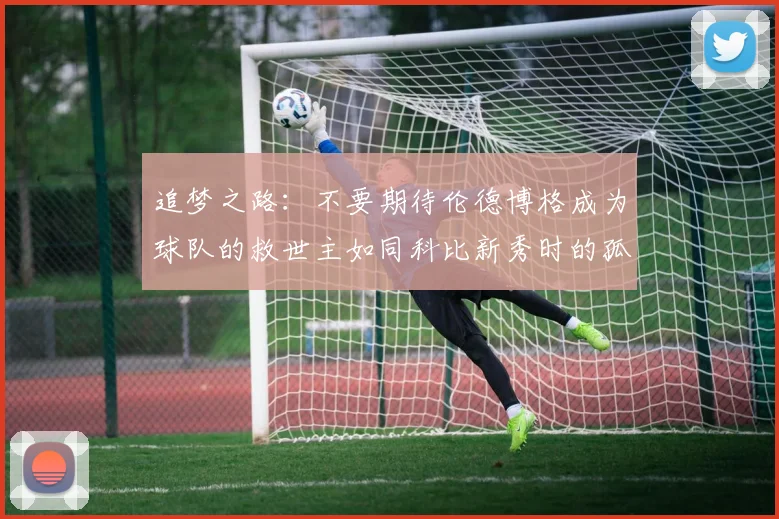 追梦之路：不要期待伦德博格成为球队的救世主如同科比新秀时的孤独奋斗