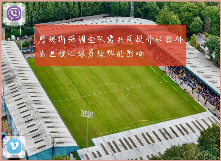 詹姆斯强调全队需共同提升以弥补东里核心球员缺阵的影响