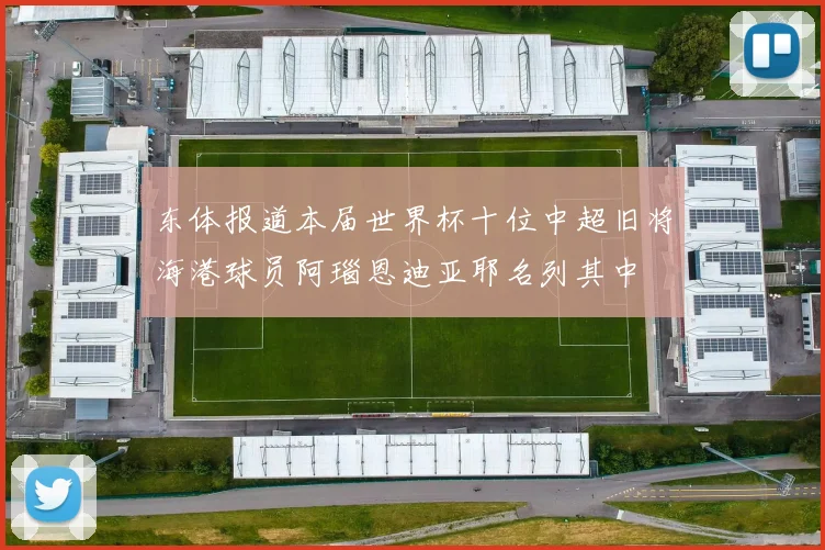 东体报道本届世界杯十位中超旧将海港球员阿瑙恩迪亚耶名列其中