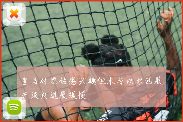 皇马对恩佐感兴趣但未与切尔西展开谈判进展缓慢
