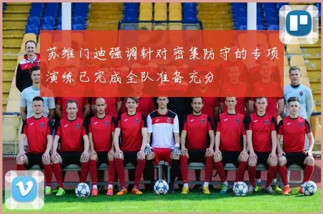 苏维门迪强调针对密集防守的专项演练已完成全队准备充分